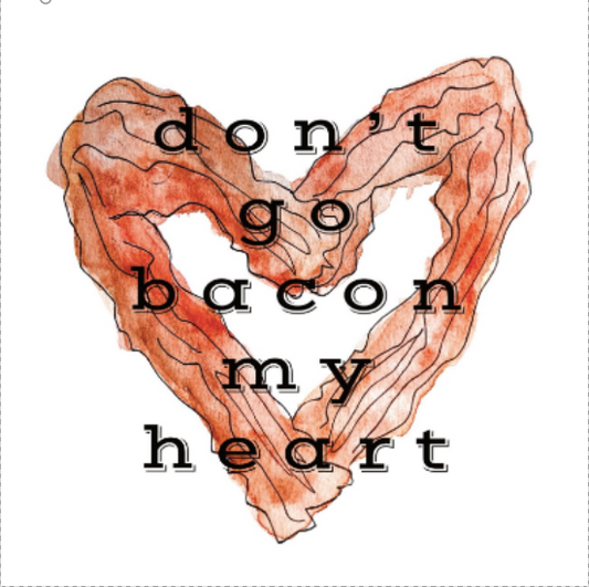 "Don't go bacon my heart"